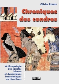 Olivier Evrard - Chroniques des cendres - Anthropologie des sociétés Khmou et des dynamiques interethniques du nord Laos..