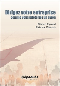 Olivier Eyraud et Patrick Vincent - Dirigez votre entreprise comme vous piloteriez un avion.