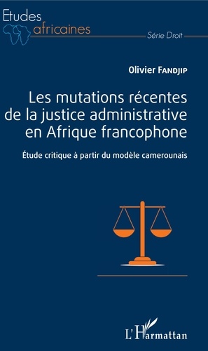 Les mutations récentes de la justice administrative en Afrique francophone. Etude critique à partir du modèle camerounais