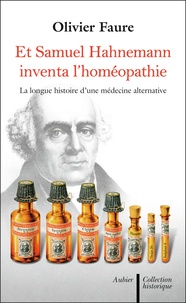 Olivier Faure - Et Samuel Hahnemann inventa l'homéopathie... - Histoire d'une médecine alternative.