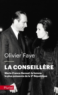 Olivier Faye - La conseillère - Marie-France Garaud, la femme la plus puissante de la Ve République.