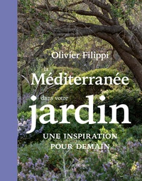 Olivier Filippi - La Méditerranée dans votre jardin - Une inspiration pour demain.