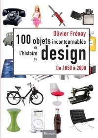 Olivier Frénoy - Les 100 objets incontournables de l'histoire du design - De 1850 à 2000.