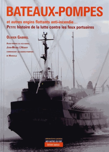Olivier Gabriel - Bateaux-pompes et barges anti-incendie... - Histoire mondiale de la lutte contre les feux portuaires.