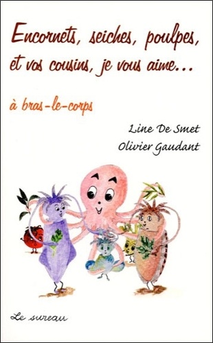 Olivier Gaudant et Line de Smet - Encornets, seiches, poulpes et vos cousins, je vous aime... à bras-le-corps.