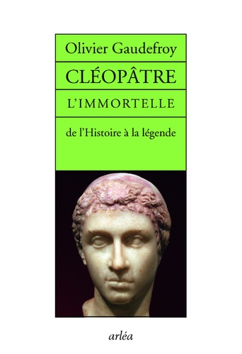 Olivier Gaudefroy - Cléopâtre l'immortelle - De l'Histoire à la légende.