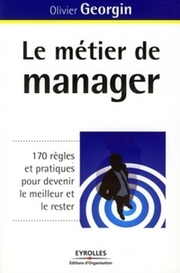 Olivier Georgin - Le métier de manager - 170 Règles et pratiques pour devenir le meilleur et le rester.