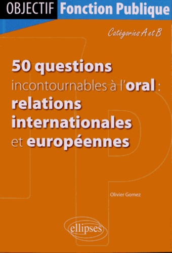 50 questions incontournables à l'oral : relations internationales et européennes. Catégories A et B