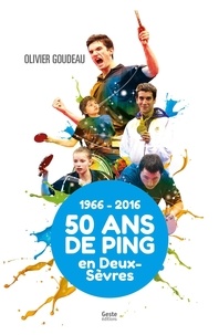 Olivier Goudeau - 1966-2016, 50 ans de ping en Deux-Sèvres.