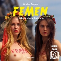 Olivier Goujon - Femen - Histoire d'une trahison.