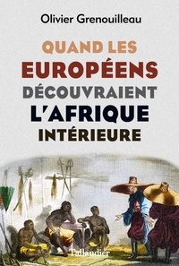Olivier Grenouilleau - Quand les Européens découvraient l'Afrique intérieure - Afrique occidentale, vers 1795-1830.