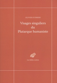 Olivier Guerrier - Visages singuliers du Plutarque humaniste - Autour d'Amyot et de la réception des Moralia et des Vies à la Renaissance.