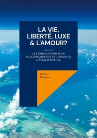 Olivier Guigues - La Vie, Liberté, Luxe & L'Amour? - Les tribulations d'un milliardaire sur le chemin de l'éveil spirituel.