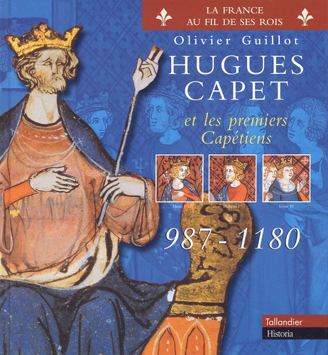 Olivier Guillot - Hugues Capet Et Les Premiers Capetiens 987-1180.
