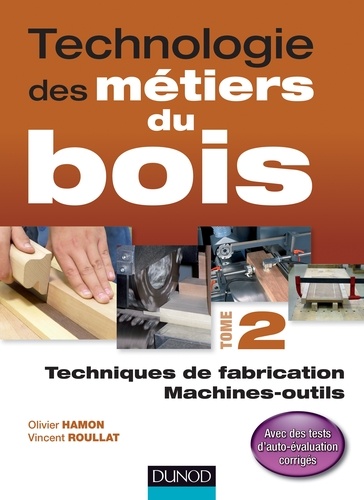 Olivier Hamon et Vincent Roullat - Technologie des métiers du bois - Tome 2 - Techniques de fabrication et de pose / Machines.