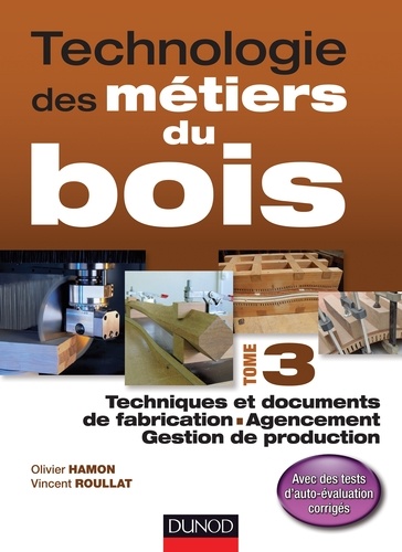 Olivier Hamon et Vincent Roullat - Technologie des métiers du bois - Tome 3 - Techniques et documents de fabrication - Agencement - Gestion de production.