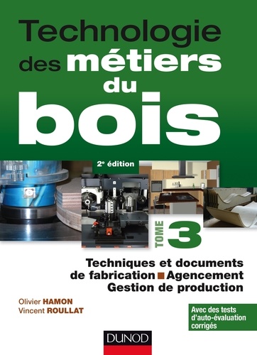 Olivier Hamon et Vincent Roullat - Technologie des métiers du bois - Tome 3, Techniques et documents de fabrication ; Agencement ; Gestion de production.