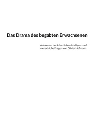 Olivier Hofmann - Das Drama des begabten Erwachsenen - Antworten der künstlichen Intelligenz auf menschliche Fragen von Olivier Hofmann.