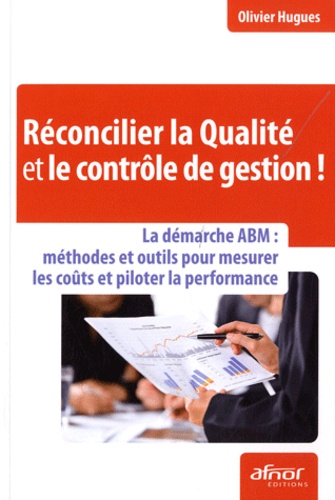 Olivier Hugues - Réconcilier la Qualité et le contrôle de gestion ! - La démarche ABM : méthodes et outils pour mesurer les coûts et piloter la performance.