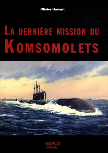 Olivier Huwart - La dernière mission du Komsomolets - Tentative d'autopsie d'un Tchernobyl sous-marin oublié.