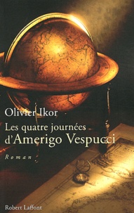 Olivier Ikor - Les quatre journées d'Amerigo Vespucci - Mémoires apocryphes de l'homme qui donna son prénom à l'Amérique.
