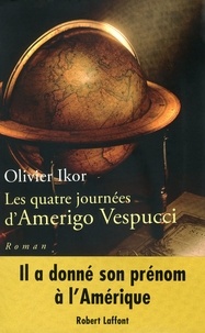 Olivier Ikor - Les quatre journées d'Amerigo Vespucci - Mémoires apocryphes de l'homme qui donna son prénom à l'Amérique.