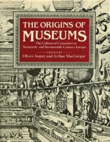 Olivier Impey et Arthur MacGregor - The origins of museums - The cabinet of curiosities in sixteenth and seventeenth century Europe.