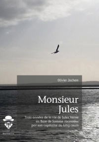 Olivier Jochem - Monsieur Jules - Trois années de la vie de Jules Verne en Baie de Somme racontées par son capitaine au long cours.