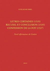 Olivier Labarthe - Oeuvres imprimées - Guillaume Farel, 1489-1565 - Tome 3, Letres certaines (1535) ; Recueil et conclusion (1535) ; Confession de la foy (1537) - Farel réformateur de Genève.