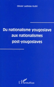 Olivier Ladislav - Du nationalisme yougoslave aux nationalismes post-yougoslaves.