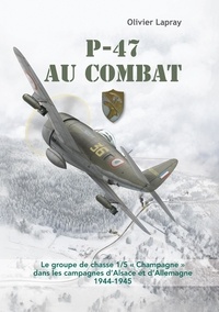 Olivier Lapray - P-47 au combat - Le groupe de chasse 1/5 "Champagne" dans les campagnes d'Alsace et d'Allemagne - 1944-1945.
