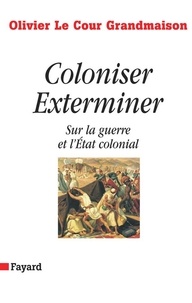 Olivier Le Cour Grandmaison - Coloniser. Exterminer - Sur la guerre et l'État colonial.