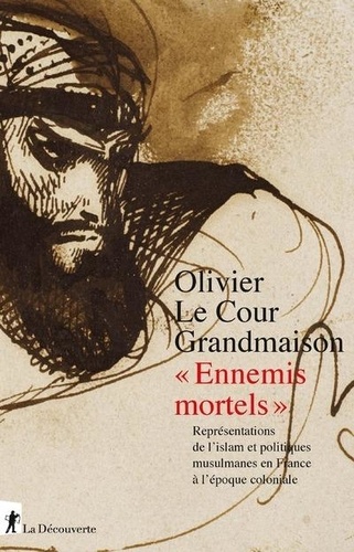 Olivier Le Cour Grandmaison - "Ennemis mortels" - Représentations de l'islam et politiques musulmanes en France à l'époque coloniale.