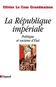 Olivier Le Cour Grandmaison - La République impériale. Politique et racisme d'état - Politique et racisme d'Etat.