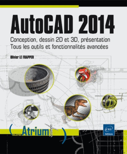 Olivier Le Frapper - AutoCAD 2014 - Conception, dessin 2D et 3D, présentation : tous les outils et fonctionnalités avancées.