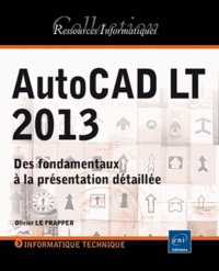 Olivier Le Frapper - AutoCAD LT 2013 - Des fondamentaux à la présentation détaillée.