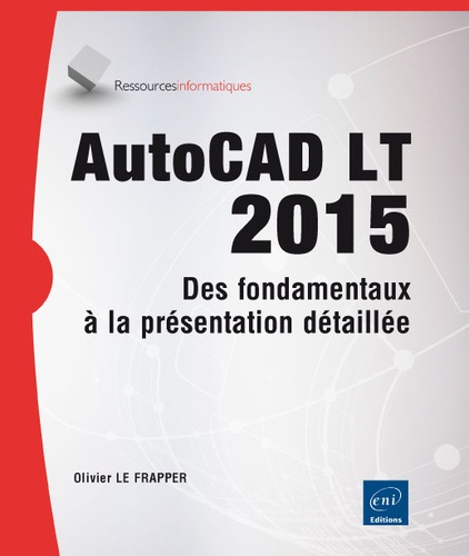 Olivier Le Frapper - AutoCAD LT 2015 - Des fondamentaux à la présentation détaillée.