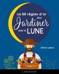 Olivier Lebrun - Les 50 règles d'or pour jardiner avec la lune.