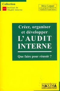 Olivier Lemant - Creer, Organiser Et Developper L'Audit Interne. Que Faire Pour Reussir ?.