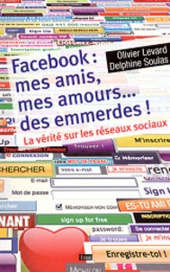 Olivier Levard et Delphine Soulas - Facebook : mes amis, mes amours... des emmerdes - La vérité sur les réseaux sociaux.