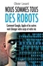 Olivier Levard - Nous sommes tous des robots - Comment Google, Apple et les autres vont changer votre corps et votre vie.