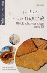 Olivier Londeix - Le biscuit et son marché - Olibet, LU et les autres marques depuis 1850.