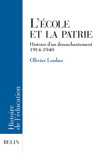 Olivier Loubes - L'Ecole Et La Patrie. Histoire D'Un Desenchantement 1914-1940.