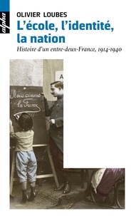 Olivier Loubes - L'école, l'identité, la nation - Une histoire d'entre-deux-France, 1914-1940.