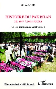 Olivier Louis - Histoire du Pakistan de 1947 à nos jours - Un lent cheminement vers l'abîme ?.