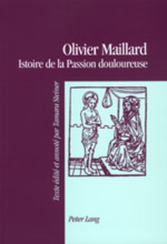 Olivier Maillard - Istoire de la Passion douloureuse - Texte édité et annoté par Tamara Steiner.