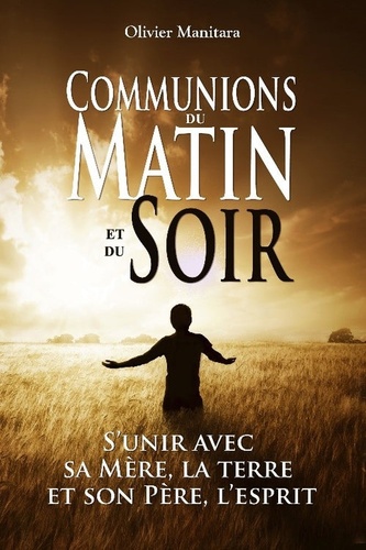Olivier Manitara - Communions du Matin et du Soir - S'unir avec sa Mère, la terre et son Père, l'esprit.