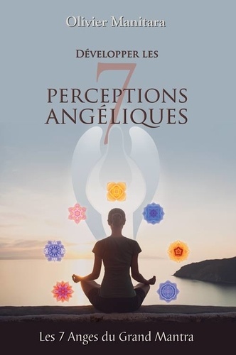 Olivier Manitara - Développer les 7 perceptions angéliques, Les Anges du Grand Mantra - Les Anges du Grand Mantra.