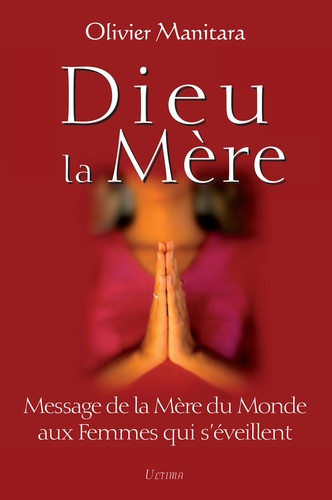 Olivier Manitara - Dieu la Mère - Message de la Mère du Monde aux femmes qui s'éveillent.
