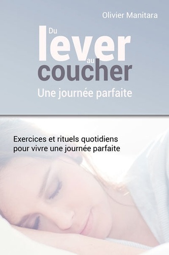 Olivier Manitara - Du lever au coucher : une journée parfaite - Exercices et rituels quotidiens pour vivre une journée parfaite.